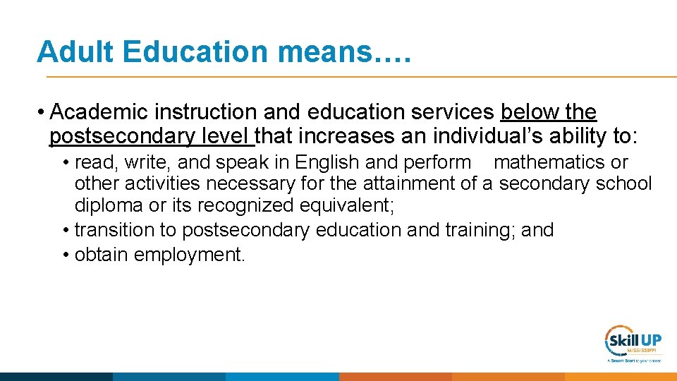 Adult Education means…. • Academic instruction and education services below the postsecondary level that