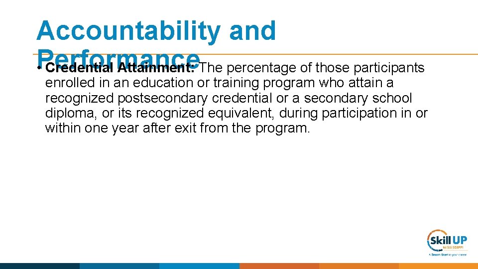 Accountability and Performance • Credential Attainment: The percentage of those participants enrolled in an