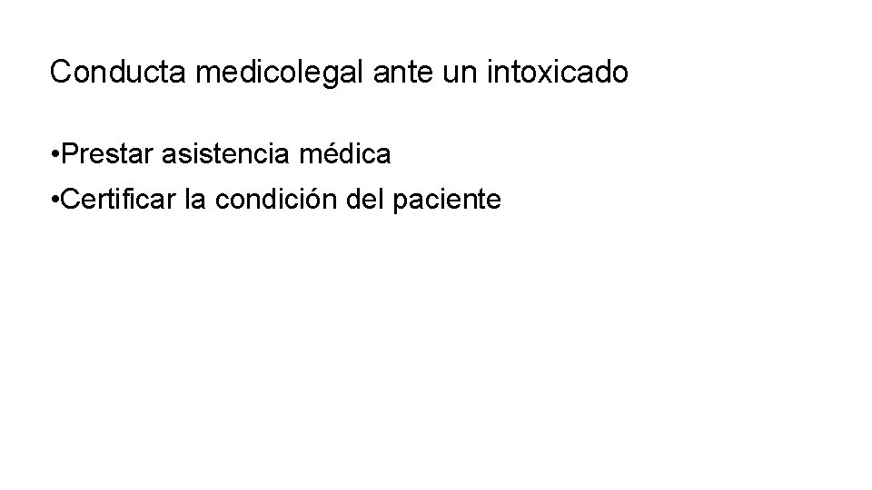 Conducta medicolegal ante un intoxicado • Prestar asistencia médica • Certificar la condición del Conducta medicolegal ante un intoxicado • Prestar asistencia médica • Certificar la condición del