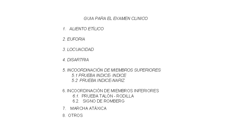 GUIA PARA EL EXAMEN CLINICO 1. ALIENTO ETÍLICO 2. EUFORIA 3. LOCUACIDAD 4. GUIA PARA EL EXAMEN CLINICO 1. ALIENTO ETÍLICO 2. EUFORIA 3. LOCUACIDAD 4.