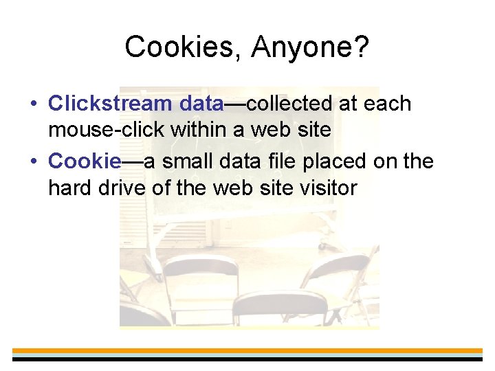 Cookies, Anyone? • Clickstream data—collected at each mouse-click within a web site • Cookie—a