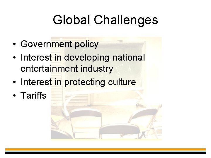 Global Challenges • Government policy • Interest in developing national entertainment industry • Interest