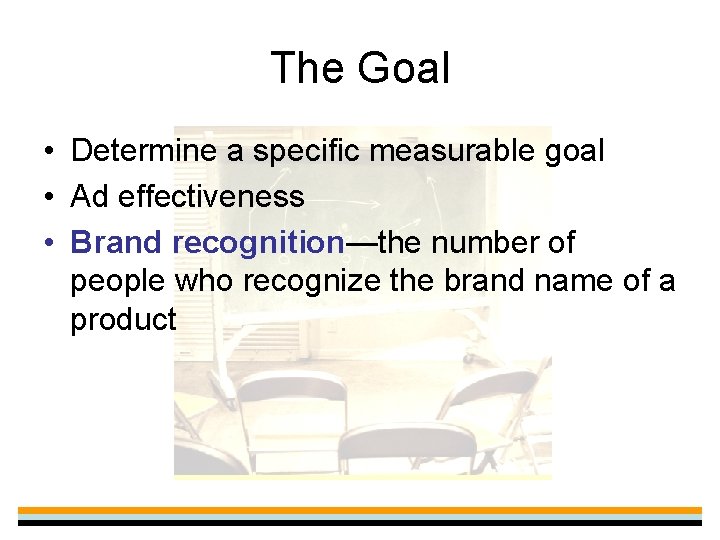 The Goal • Determine a specific measurable goal • Ad effectiveness • Brand recognition—the