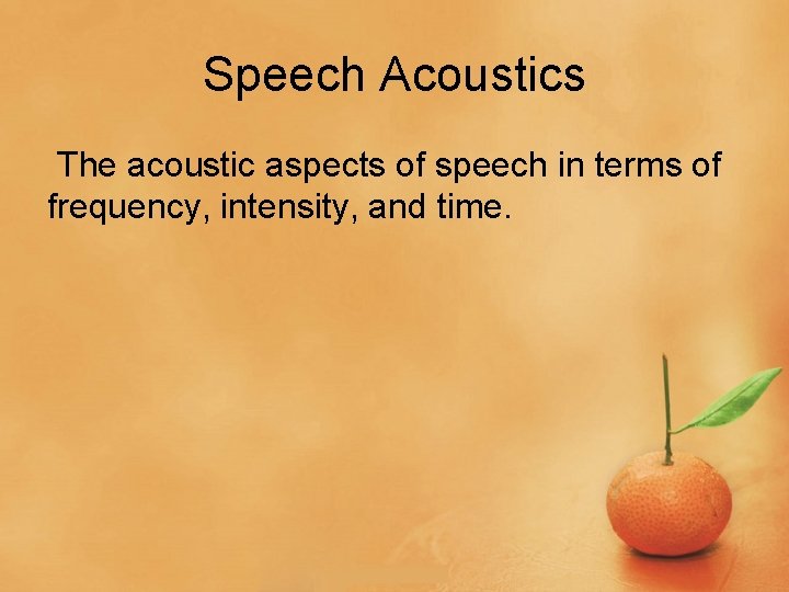 Speech Acoustics The acoustic aspects of speech in terms of frequency, intensity, and time.