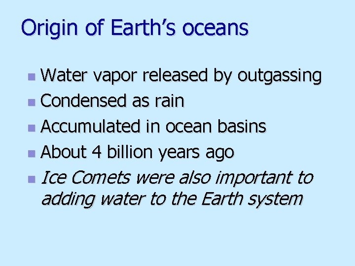 Origin of Earth’s oceans Water vapor released by outgassing n Condensed as rain n