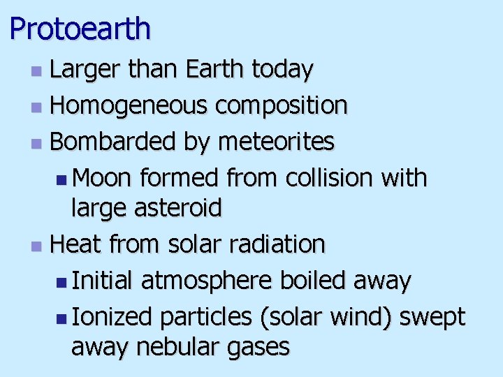 Protoearth Larger than Earth today n Homogeneous composition n Bombarded by meteorites n Moon