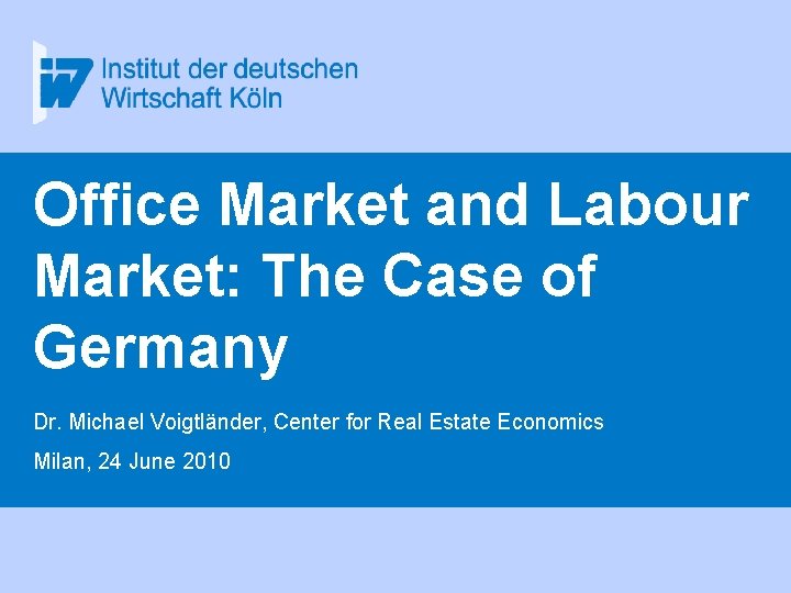 Office Market and Labour Market: The Case of Germany Dr. Michael Voigtländer, Center for