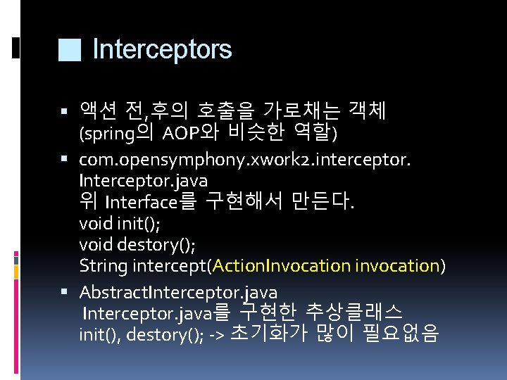 ■ Interceptors 액션 전, 후의 호출을 가로채는 객체 (spring의 AOP와 비슷한 역할) com. opensymphony. ■ Interceptors 액션 전, 후의 호출을 가로채는 객체 (spring의 AOP와 비슷한 역할) com. opensymphony.