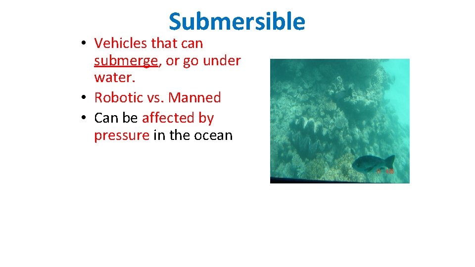 Submersible • Vehicles that can submerge, or go under water. • Robotic vs. Manned
