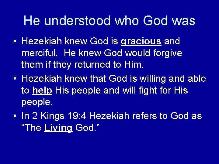 He understood who God was • Hezekiah knew God is gracious and merciful. He