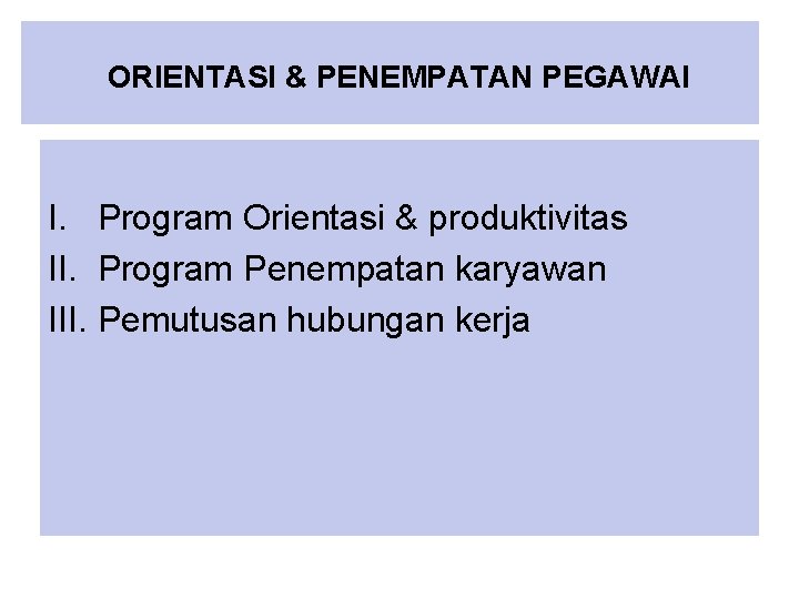 ORIENTASI & PENEMPATAN PEGAWAI I. Program Orientasi & produktivitas II. Program Penempatan karyawan III.