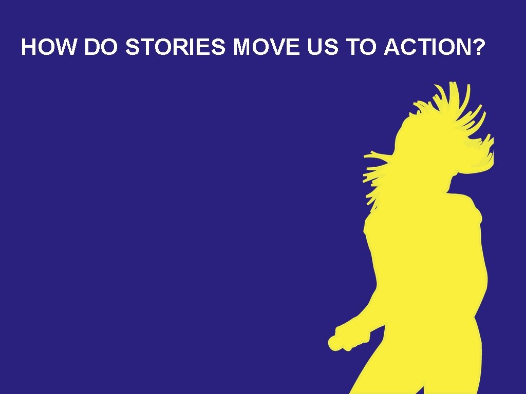 HOW DO STORIES MOVE US TO ACTION? 