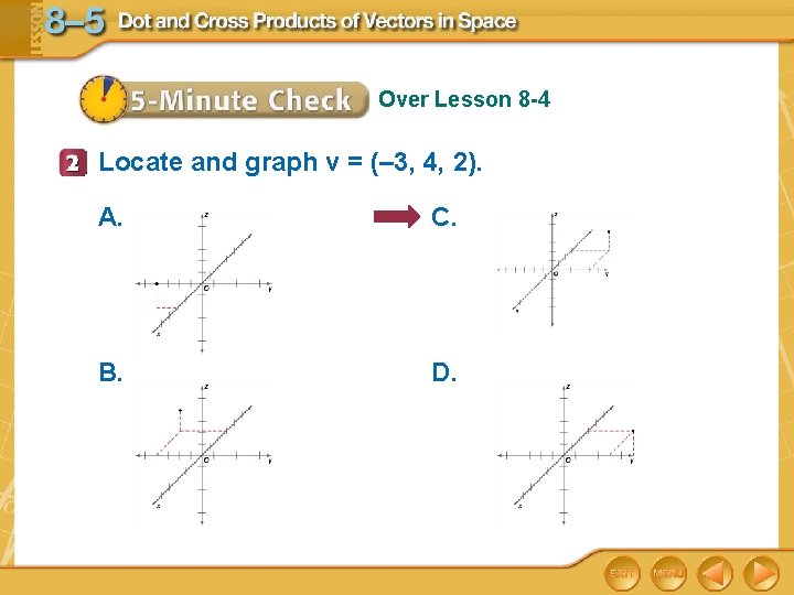 Over Lesson 8 -4 Locate and graph v = (– 3, 4, 2). A.