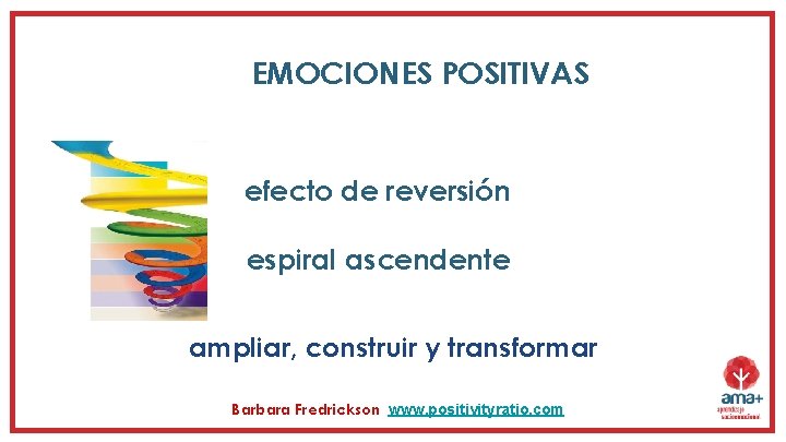 EMOCIONES POSITIVAS efecto de reversión espiral ascendente ampliar, construir y transformar Barbara Fredrickson www. EMOCIONES POSITIVAS efecto de reversión espiral ascendente ampliar, construir y transformar Barbara Fredrickson www.