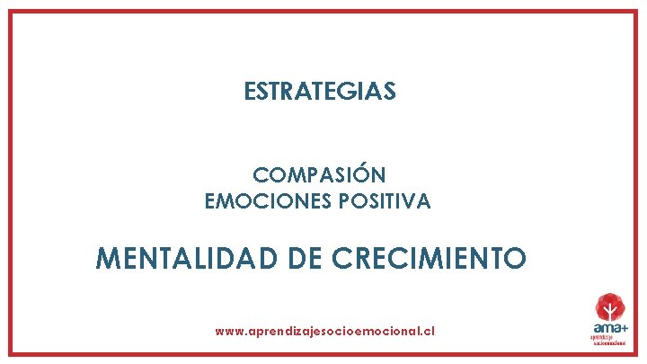 ESTRATEGIAS COMPASIÓN EMOCIONES POSITIVA MENTALIDAD DE CRECIMIENTO www. aprendizajesocioemocional. cl 