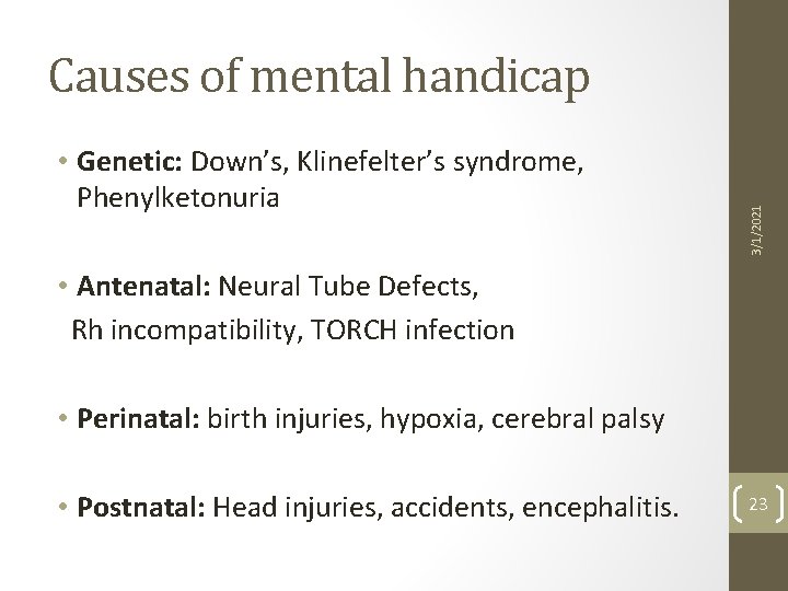  • Genetic: Down’s, Klinefelter’s syndrome, Phenylketonuria 3/1/2021 Causes of mental handicap • Antenatal: