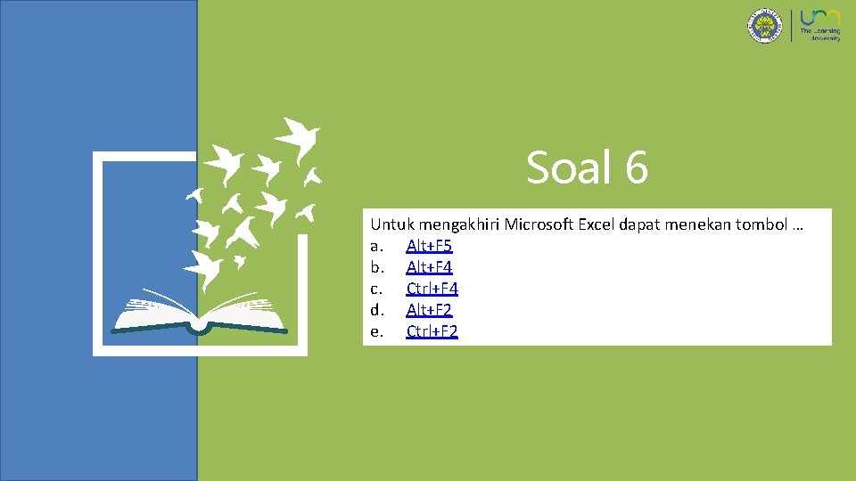 Soal 6 Untuk mengakhiri Microsoft Excel dapat menekan tombol … a. Alt+F 5 b.