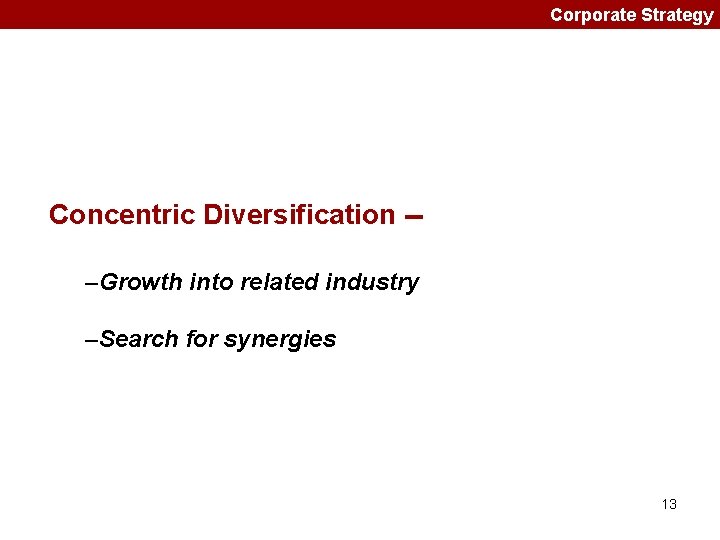 Corporate Strategy Concentric Diversification -–Growth into related industry –Search for synergies 13 