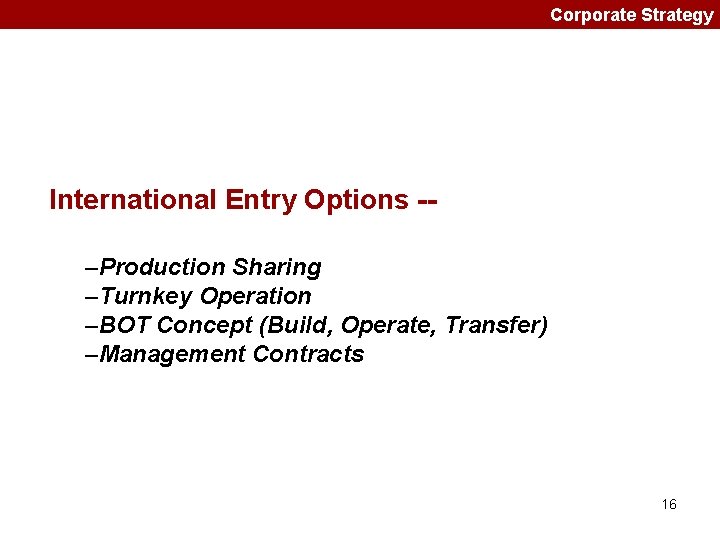 Corporate Strategy International Entry Options -–Production Sharing –Turnkey Operation –BOT Concept (Build, Operate, Transfer)