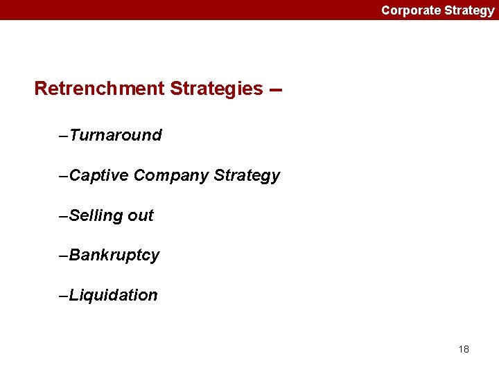 Corporate Strategy Retrenchment Strategies -–Turnaround –Captive Company Strategy –Selling out –Bankruptcy –Liquidation 18 