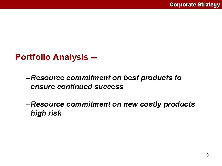 Corporate Strategy Portfolio Analysis -–Resource commitment on best products to ensure continued success –Resource