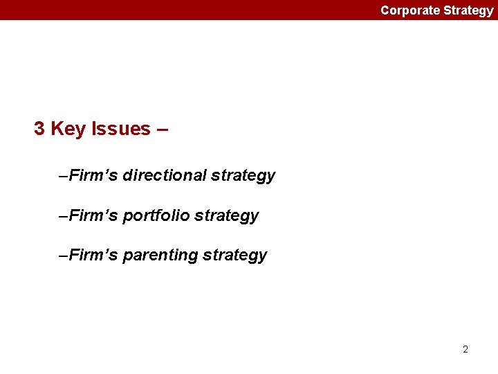 Corporate Strategy 3 Key Issues – –Firm’s directional strategy –Firm’s portfolio strategy –Firm’s parenting