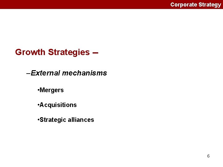 Corporate Strategy Growth Strategies -–External mechanisms • Mergers • Acquisitions • Strategic alliances 6