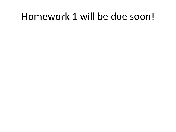 Homework 1 will be due soon! 
