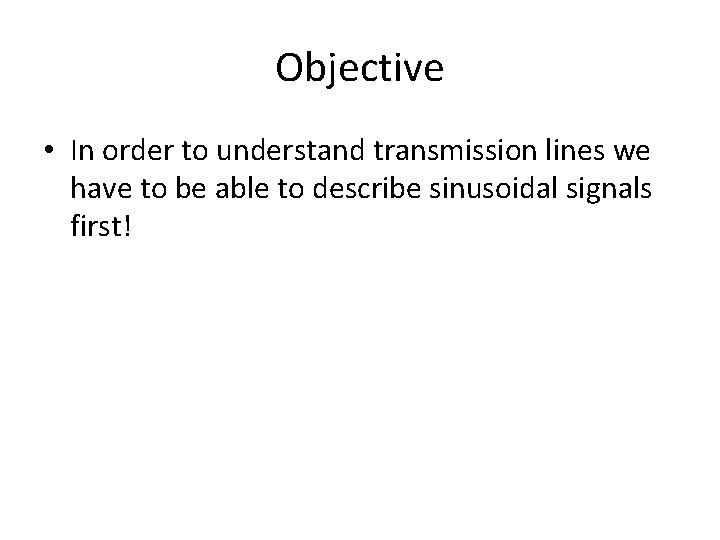 Objective • In order to understand transmission lines we have to be able to