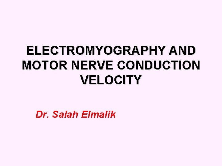 ELECTROMYOGRAPHY AND MOTOR NERVE CONDUCTION VELOCITY Dr. Salah Elmalik 