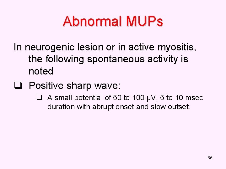 Abnormal MUPs In neurogenic lesion or in active myositis, the following spontaneous activity is
