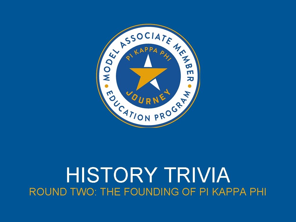 HISTORY TRIVIA ROUND TWO: THE FOUNDING OF PI KAPPA PHI 