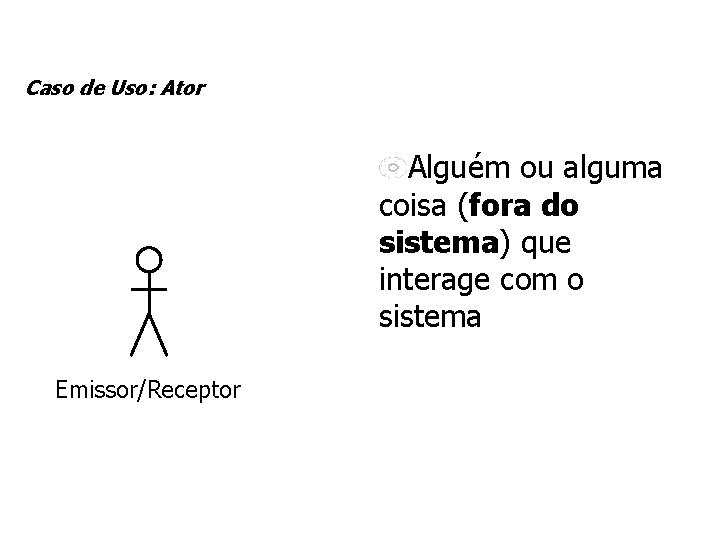 Caso de Uso: Ator Alguém ou alguma coisa (fora do sistema) que interage com