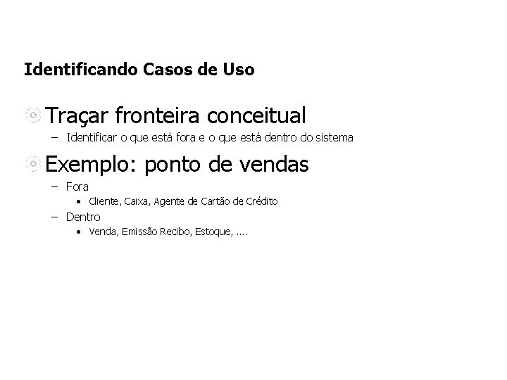 Identificando Casos de Uso Traçar fronteira conceitual – Identificar o que está fora e