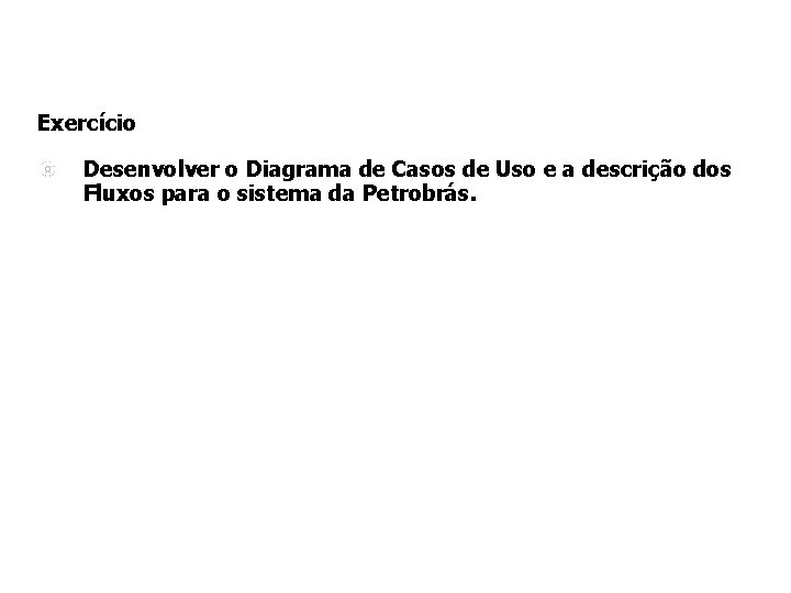 Exercício Desenvolver o Diagrama de Casos de Uso e a descrição dos Fluxos para