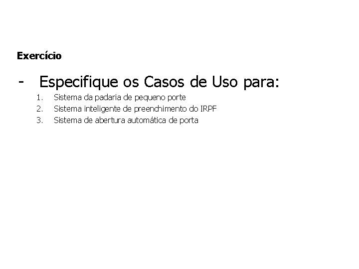 Exercício - Especifique os Casos de Uso para: 1. 2. 3. Sistema da padaria