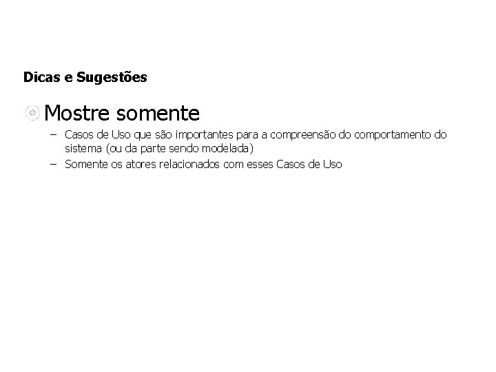 Dicas e Sugestões Mostre somente – Casos de Uso que são importantes para a