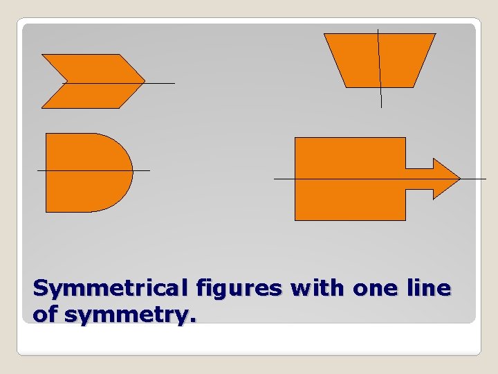 Symmetrical figures with one line of symmetry. 