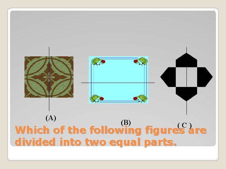 (A) (B) (C) Which of the following figures are divided into two equal parts.