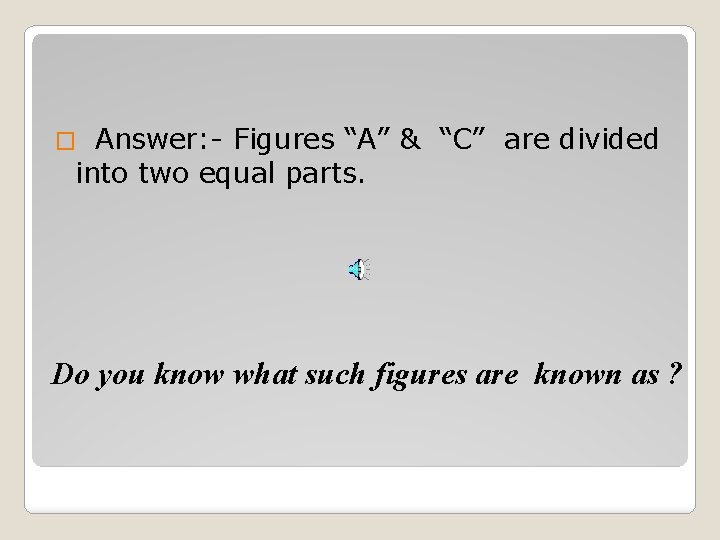 Answer: - Figures “A” & “C” are divided into two equal parts. � Do