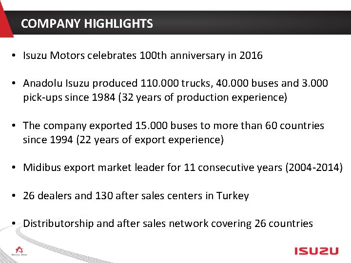 COMPANY HIGHLIGHTS • Isuzu Motors celebrates 100 th anniversary in 2016 • Anadolu Isuzu