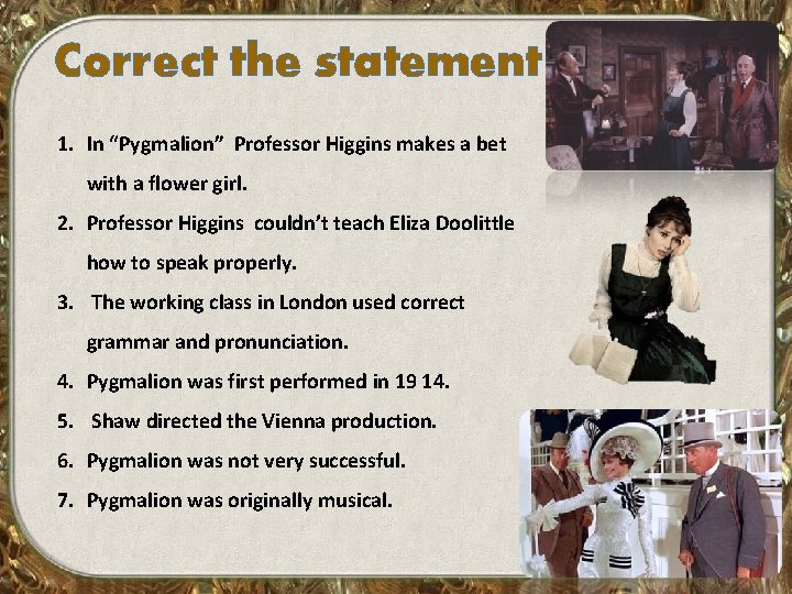 Correct the statement 1. In “Pygmalion” Professor Higgins makes a bet with a flower