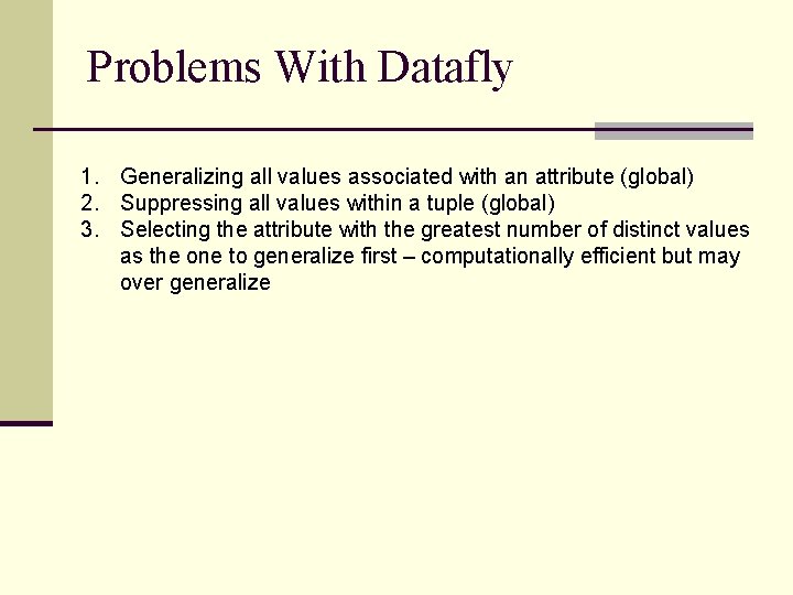 Problems With Datafly 1. Generalizing all values associated with an attribute (global) 2. Suppressing