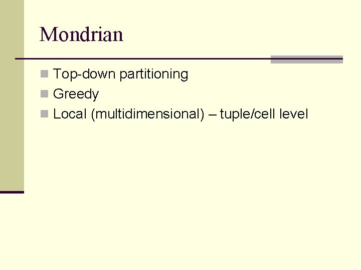 Mondrian n Top-down partitioning n Greedy n Local (multidimensional) – tuple/cell level 