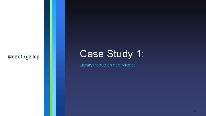 #loex 17 gallop Case Study 1: LIbrary Instruction as a Mixtape 5 #loex 17 gallop Case Study 1: LIbrary Instruction as a Mixtape 5