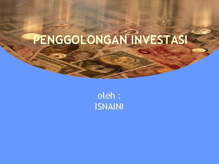 PENGGOLONGAN INVESTASI oleh : ISNAINI 