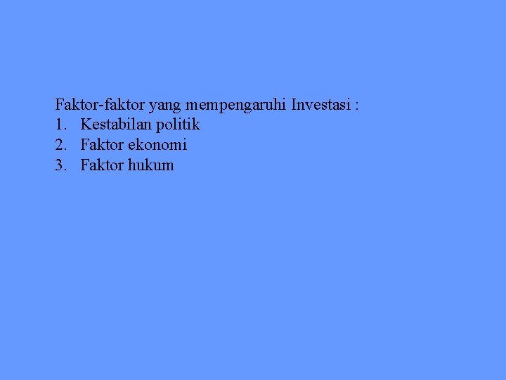 Faktor-faktor yang mempengaruhi Investasi : 1. Kestabilan politik 2. Faktor ekonomi 3. Faktor hukum