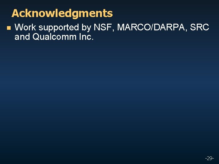 Acknowledgments n Work supported by NSF, MARCO/DARPA, SRC and Qualcomm Inc. -29 - 