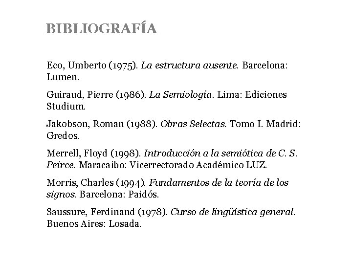 BIBLIOGRAFÍA Eco, Umberto (1975). La estructura ausente. Barcelona: Lumen. Guiraud, Pierre (1986). La Semiología.