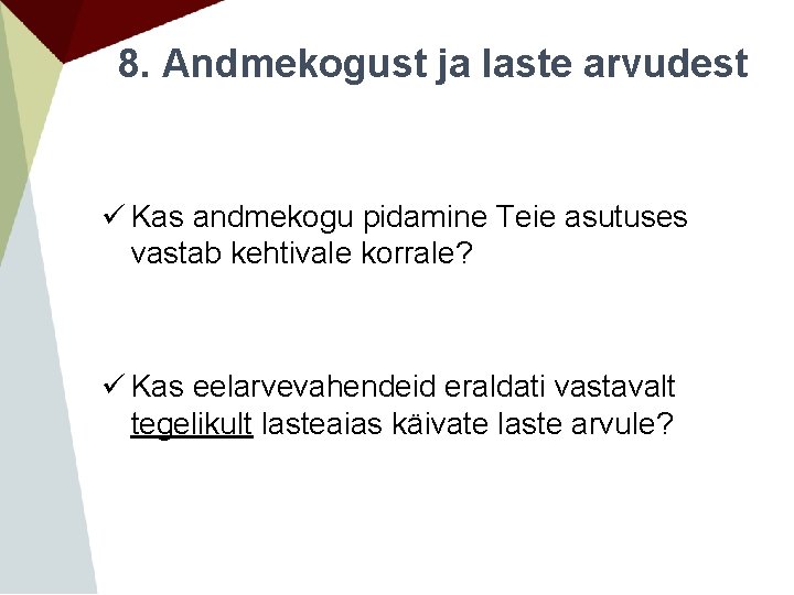 8. Andmekogust ja laste arvudest ü Kas andmekogu pidamine Teie asutuses vastab kehtivale korrale? 8. Andmekogust ja laste arvudest ü Kas andmekogu pidamine Teie asutuses vastab kehtivale korrale?
